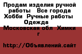 Продам изделия ручной работы - Все города Хобби. Ручные работы » Одежда   . Московская обл.,Химки г.